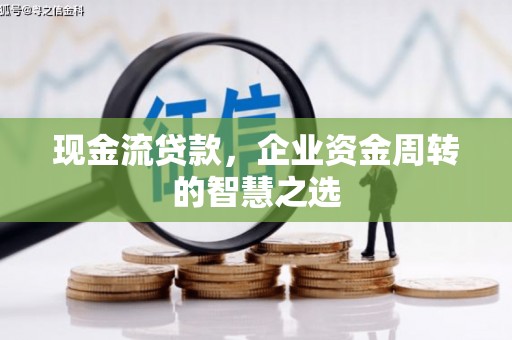 金塔现金流贷款，企业资金周转的智慧之选