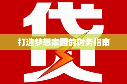 金塔打造梦想家园的财务指南